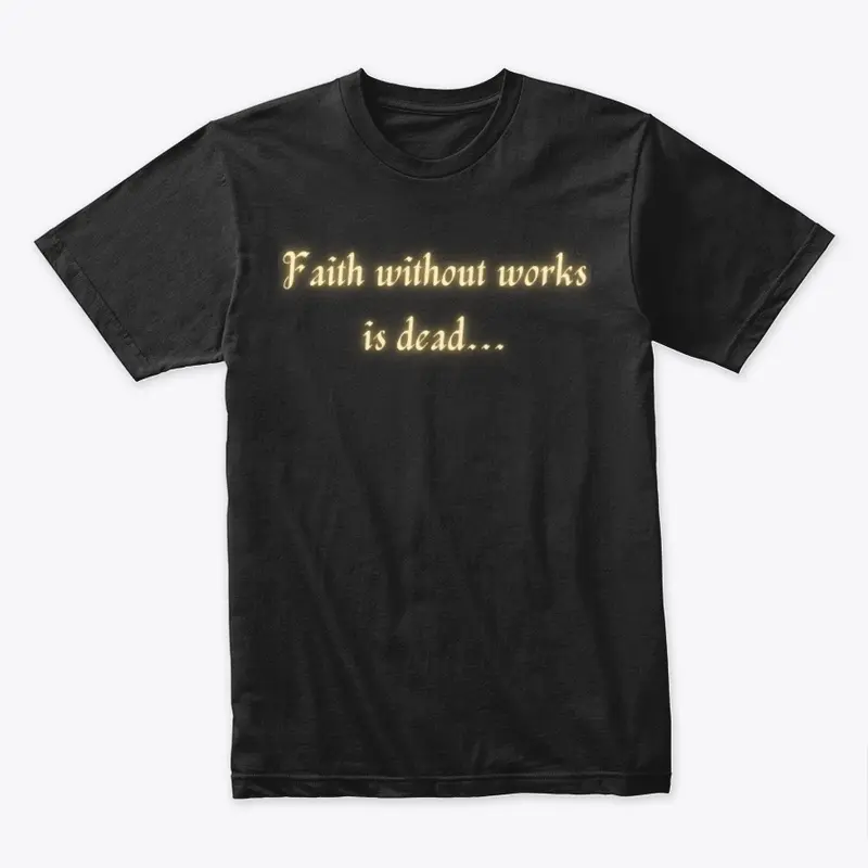 Faith without works is dead...