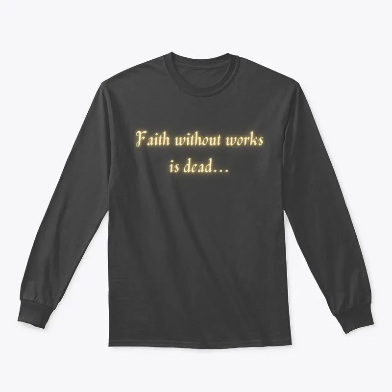 Faith without works is dead...