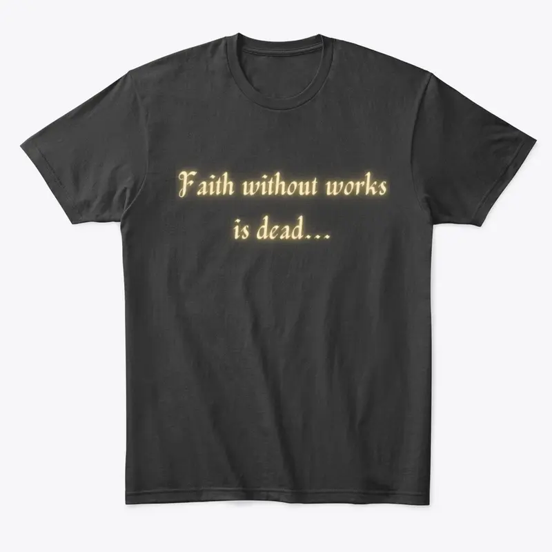 Faith without works is dead...